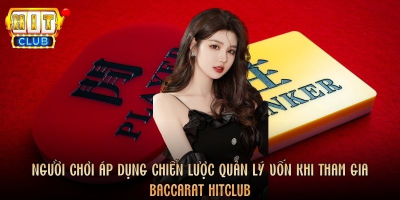Người chơi áp dụng chiến lược quản lý vốn khi tham gia Baccarat Hitclub