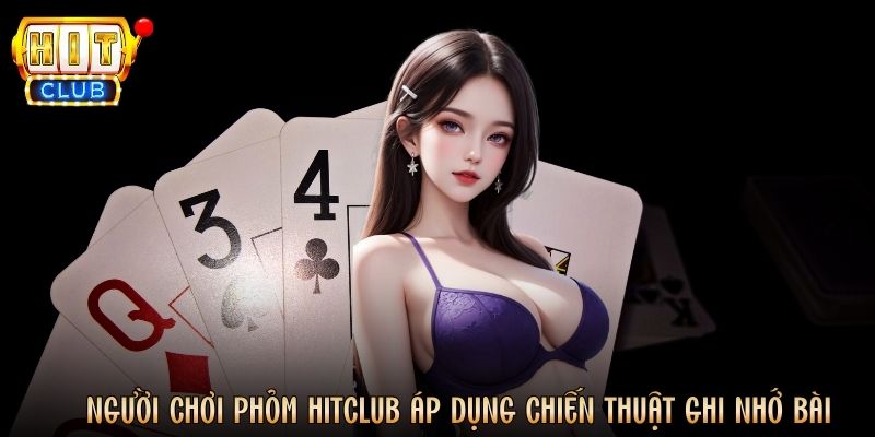Người chơi Phỏm Hitclub áp dụng chiến thuật ghi nhớ bài