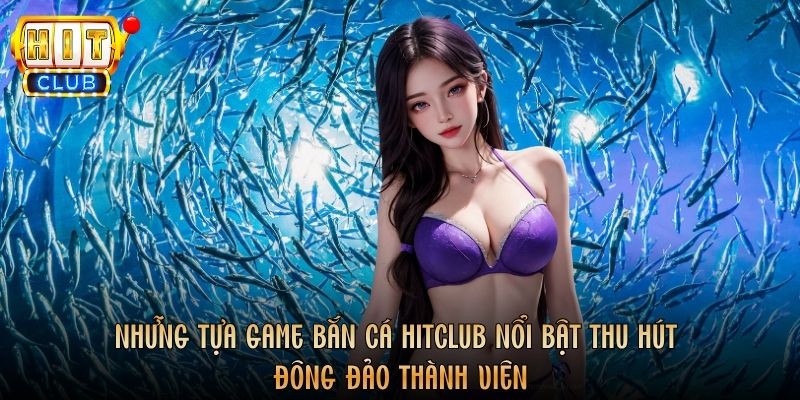 Những tựa game Bắn cá Hitclub nổi bật thu hút đông đảo thành viên